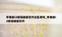 苹果解id邮箱破解软件还能用吗_苹果解id邮箱破解软件