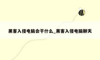 黑客入侵电脑会干什么_黑客入侵电脑聊天