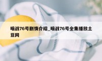 暗战76号剧情介绍_暗战76号全集播放土豆网