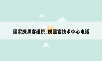 国家反黑客组织_反黑客技术中心电话