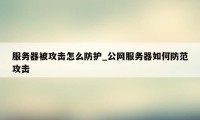 服务器被攻击怎么防护_公网服务器如何防范攻击