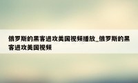 俄罗斯的黑客进攻美国视频播放_俄罗斯的黑客进攻美国视频