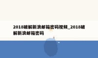 2018破解新浪邮箱密码视频_2018破解新浪邮箱密码