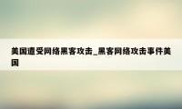 美国遭受网络黑客攻击_黑客网络攻击事件美国