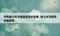 手机植入木马被盗信息的后果_植入木马程序会被盗吗