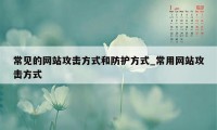常见的网站攻击方式和防护方式_常用网站攻击方式