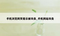 手机浏览网页提示被攻击_手机网站攻击