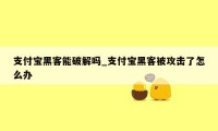 支付宝黑客能破解吗_支付宝黑客被攻击了怎么办