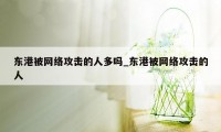 东港被网络攻击的人多吗_东港被网络攻击的人