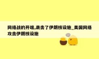 网络战的开端,袭击了伊朗核设施_美国网络攻击伊朗核设施