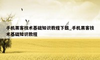 手机黑客技术基础知识教程下载_手机黑客技术基础知识教程