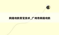 网络攻防常见技术_广州市网络攻防