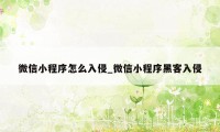 微信小程序怎么入侵_微信小程序黑客入侵