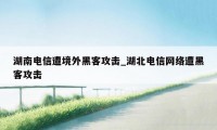 湖南电信遭境外黑客攻击_湖北电信网络遭黑客攻击