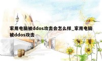 家用电脑被ddos攻击会怎么样_家用电脑被ddos攻击
