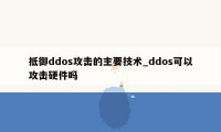 抵御ddos攻击的主要技术_ddos可以攻击硬件吗