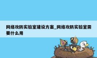 网络攻防实验室建设方案_网络攻防实验室需要什么用