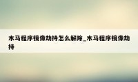 木马程序镜像劫持怎么解除_木马程序镜像劫持