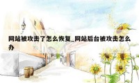 网站被攻击了怎么恢复_网站后台被攻击怎么办
