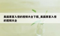 美国黑客入侵的视频大全下载_美国黑客入侵的视频大全