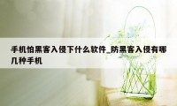 手机怕黑客入侵下什么软件_防黑客入侵有哪几种手机