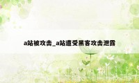 a站被攻击_a站遭受黑客攻击泄露