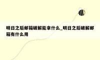 明日之后邮箱破解能拿什么_明日之后破解邮箱有什么用