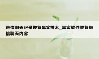 微信聊天记录恢复黑客技术_黑客软件恢复微信聊天内容