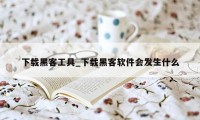 下载黑客工具_下载黑客软件会发生什么