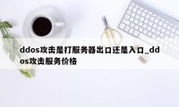 ddos攻击是打服务器出口还是入口_ddos攻击服务价格