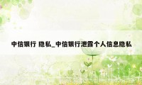 中信银行 隐私_中信银行泄露个人信息隐私