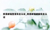 网易邮箱登录实名认证_网易邮箱破解实名认证