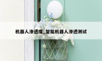 机器人渗透度_智能机器人渗透测试