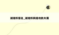 湖湘杯报名_湖湘杯网络攻防大赛