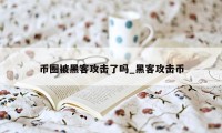 币圈被黑客攻击了吗_黑客攻击币