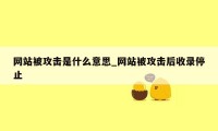 网站被攻击是什么意思_网站被攻击后收录停止