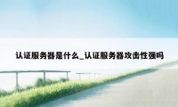 认证服务器是什么_认证服务器攻击性强吗