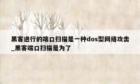 黑客进行的端口扫描是一种dos型网络攻击_黑客端口扫描是为了