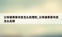 公安被黑客攻击怎么处理的_公安被黑客攻击怎么处理