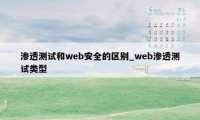 渗透测试和web安全的区别_web渗透测试类型