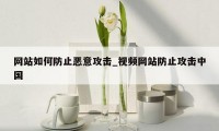 网站如何防止恶意攻击_视频网站防止攻击中国