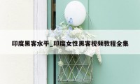 印度黑客水平_印度女性黑客视频教程全集