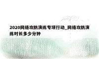 2020网络攻防演练专项行动_网络攻防演练时长多少分钟