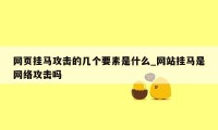 网页挂马攻击的几个要素是什么_网站挂马是网络攻击吗