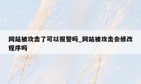 网站被攻击了可以报警吗_网站被攻击会修改程序吗