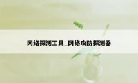 网络探测工具_网络攻防探测器