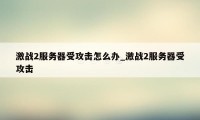 激战2服务器受攻击怎么办_激战2服务器受攻击