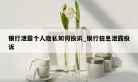 银行泄露个人隐私如何投诉_银行信息泄露投诉