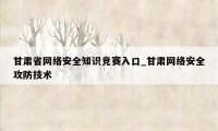 甘肃省网络安全知识竞赛入口_甘肃网络安全攻防技术
