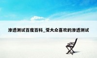 渗透测试百度百科_受大众喜欢的渗透测试